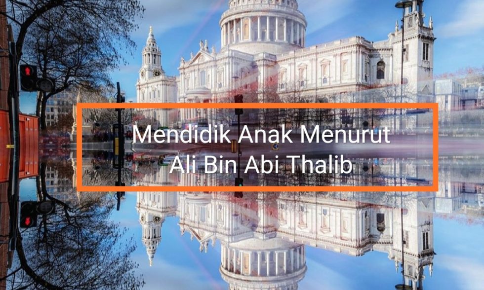 Part 1 : Mendidik Anak Menurut Ali Bin Abi Thalib Part 1 : Mendidik Anak Menurut Ali Bin Abi Thalib