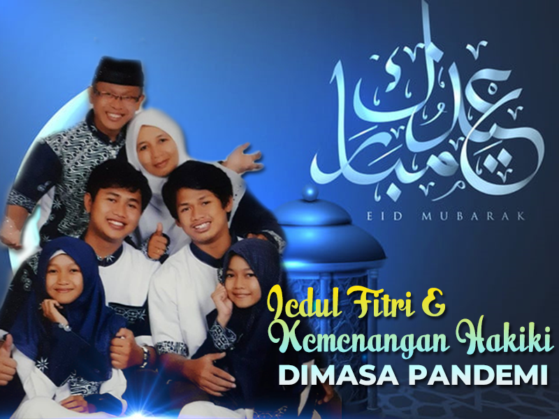 IEDUL FITRI DAN KEMENANGAN HAKIKI DI MASA PANDEMI IEDUL FITRI DAN KEMENANGAN HAKIKI DI MASA PANDEMI